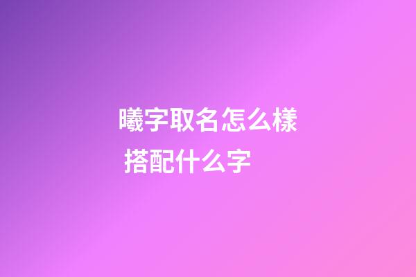 曦字取名怎么樣 搭配什么字